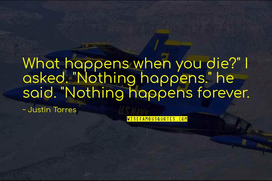 Nothing Is Forever But Quotes By Justin Torres: What happens when you die?" I asked. "Nothing