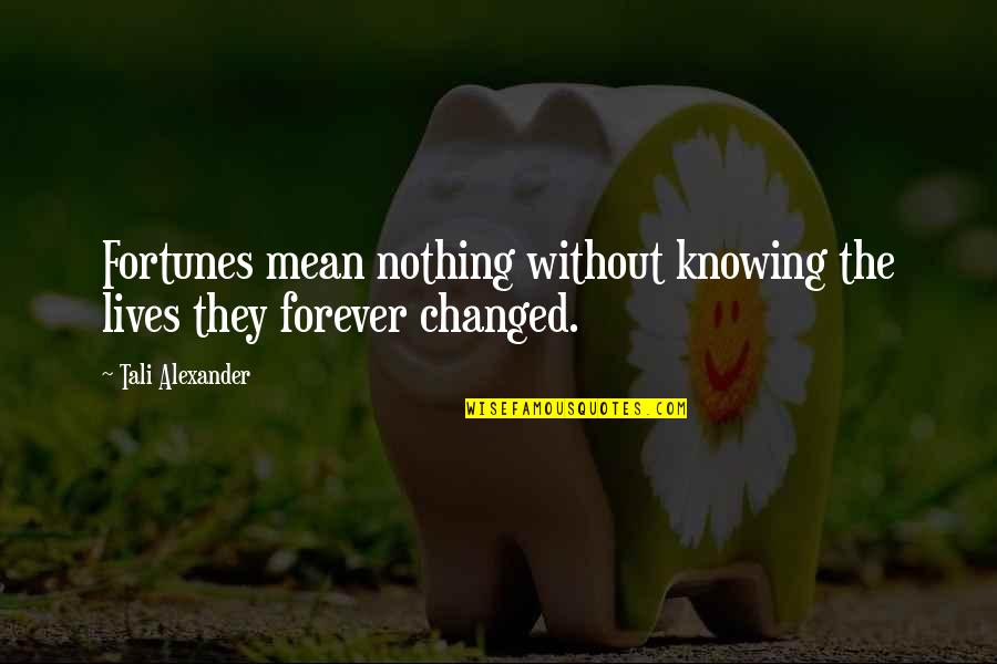 Nothing Is Forever But Quotes By Tali Alexander: Fortunes mean nothing without knowing the lives they
