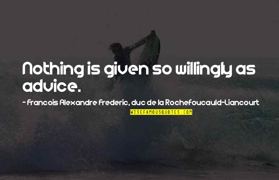Nothing Is Given To You Quotes By Francois Alexandre Frederic, Duc De La Rochefoucauld-Liancourt: Nothing is given so willingly as advice.