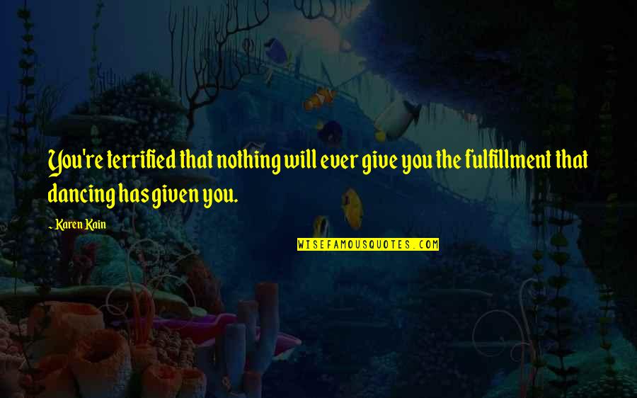 Nothing Is Given To You Quotes By Karen Kain: You're terrified that nothing will ever give you