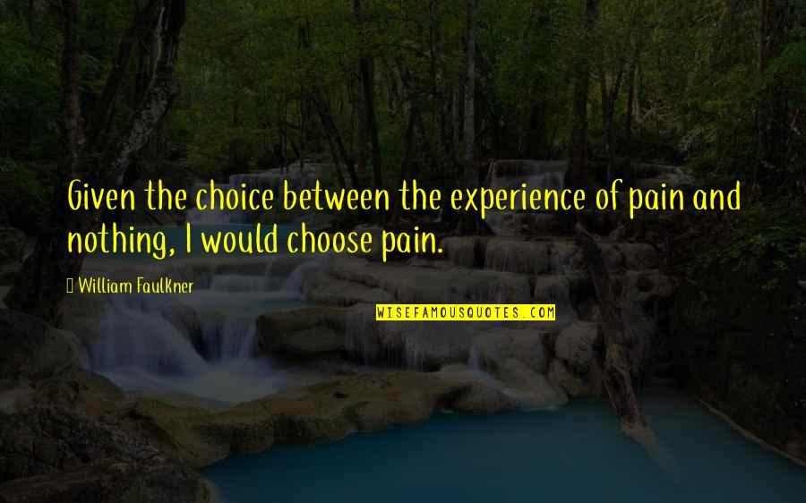 Nothing Is Given To You Quotes By William Faulkner: Given the choice between the experience of pain