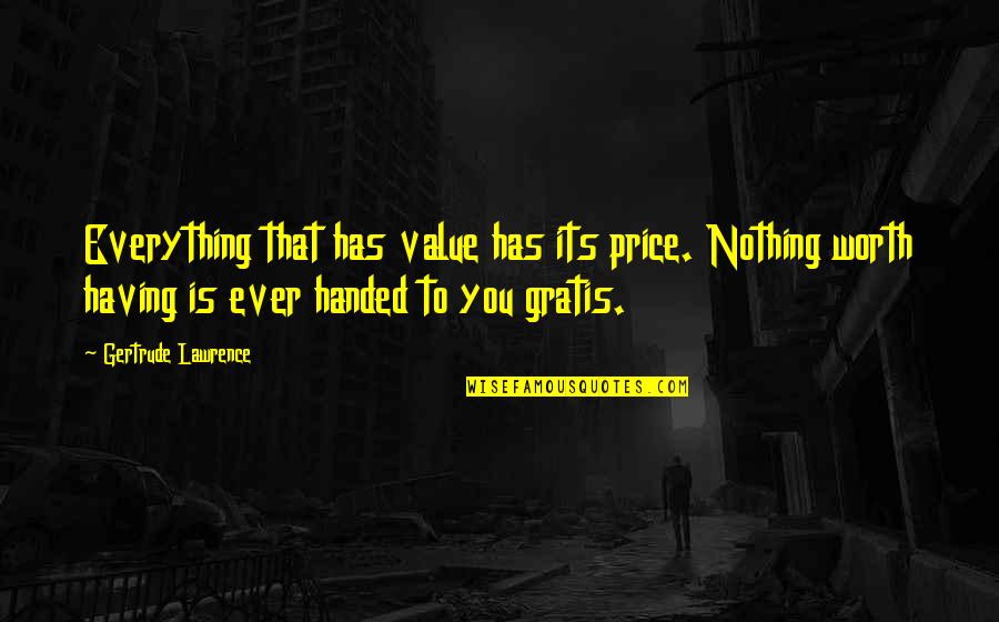 Nothing Is Handed To You Quotes By Gertrude Lawrence: Everything that has value has its price. Nothing Nothing Is Handed To You Quotes By Gertrude Lawrence: Everything that has value has its price. Nothing