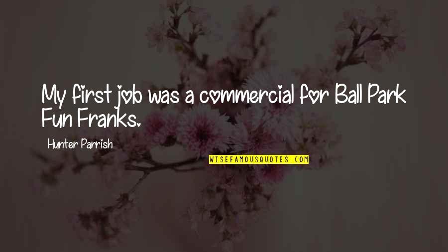 Nothing Is Handed To You Quotes By Hunter Parrish: My first job was a commercial for Ball Nothing Is Handed To You Quotes By Hunter Parrish: My first job was a commercial for Ball