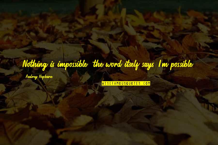 Nothing Is Impossible Inspirational Quotes By Audrey Hepburn: Nothing is impossible, the word itself says 'I'm