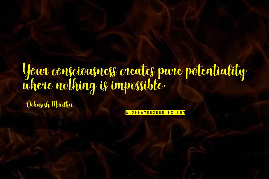 Nothing Is Impossible Inspirational Quotes By Debasish Mridha: Your consciousness creates pure potentiality where nothing is