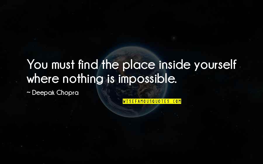 Nothing Is Impossible Inspirational Quotes By Deepak Chopra: You must find the place inside yourself where