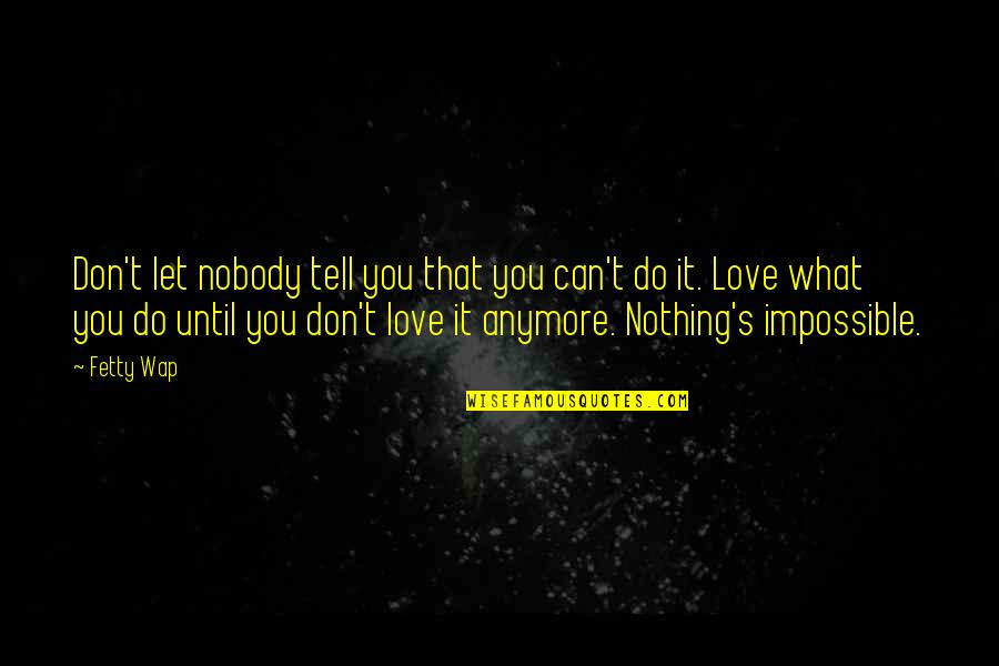 Nothing Is Impossible Love Quotes By Fetty Wap: Don't let nobody tell you that you can't
