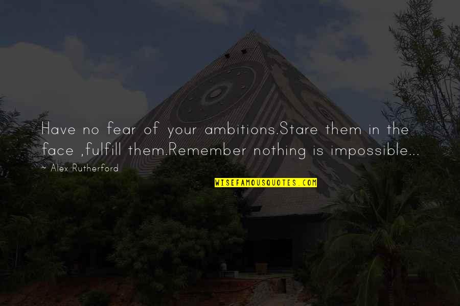 Nothing Is Impossible Quotes By Alex Rutherford: Have no fear of your ambitions.Stare them in