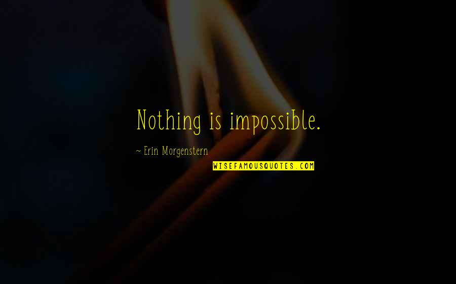 Nothing Is Impossible Quotes By Erin Morgenstern: Nothing is impossible.