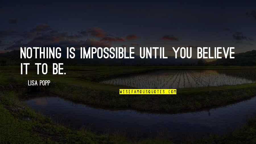 Nothing Is Impossible Quotes By Lisa Popp: Nothing is impossible until you believe it to