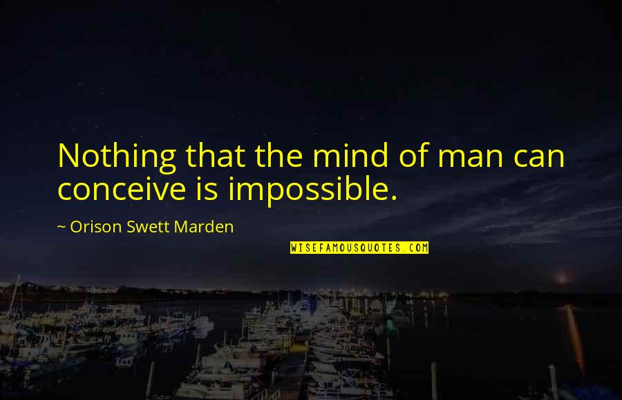 Nothing Is Impossible Quotes By Orison Swett Marden: Nothing that the mind of man can conceive