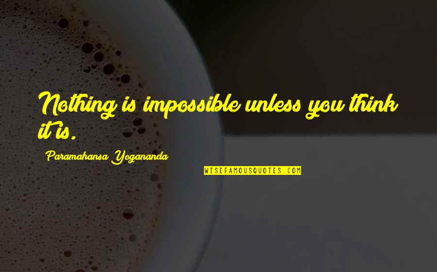 Nothing Is Impossible Quotes By Paramahansa Yogananda: Nothing is impossible unless you think it is.