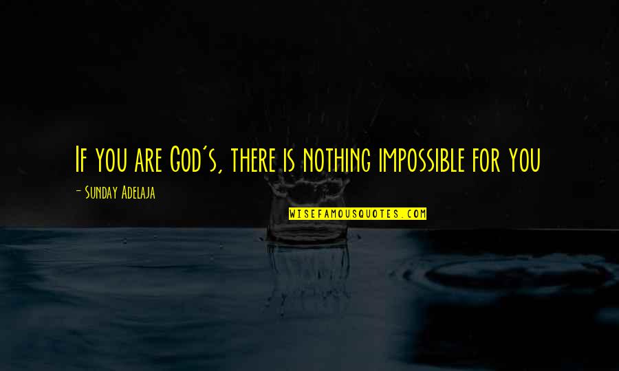 Nothing Is Impossible With God Quotes By Sunday Adelaja: If you are God's, there is nothing impossible