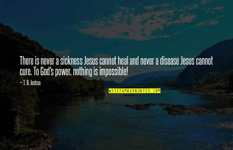 Nothing Is Impossible With God Quotes By T. B. Joshua: There is never a sickness Jesus cannot heal