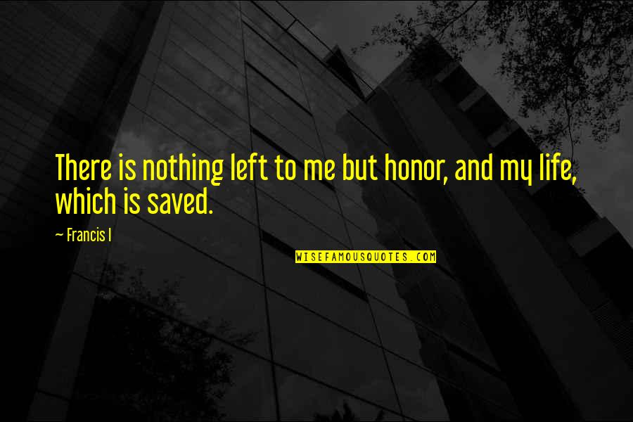 Nothing Is Left Quotes By Francis I: There is nothing left to me but honor, Nothing Is Left Quotes By Francis I: There is nothing left to me but honor,