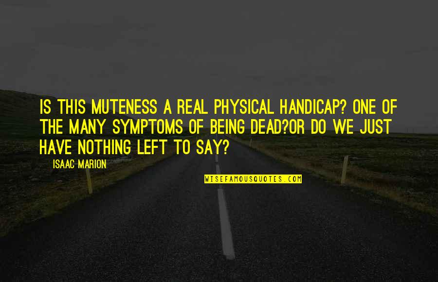 Nothing Is Left Quotes By Isaac Marion: Is this muteness a real physical handicap? One Nothing Is Left Quotes By Isaac Marion: Is this muteness a real physical handicap? One