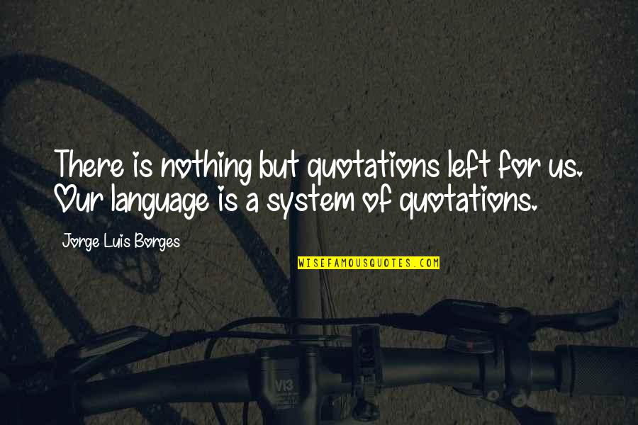 Nothing Is Left Quotes By Jorge Luis Borges: There is nothing but quotations left for us. Nothing Is Left Quotes By Jorge Luis Borges: There is nothing but quotations left for us.