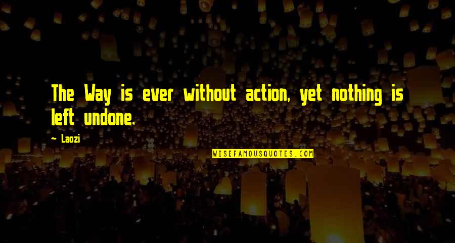 Nothing Is Left Quotes By Laozi: The Way is ever without action, yet nothing Nothing Is Left Quotes By Laozi: The Way is ever without action, yet nothing