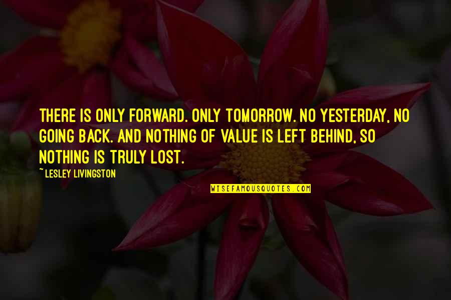 Nothing Is Left Quotes By Lesley Livingston: There is only forward. Only tomorrow. No yesterday,