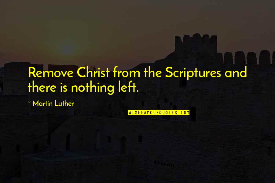 Nothing Is Left Quotes By Martin Luther: Remove Christ from the Scriptures and there is