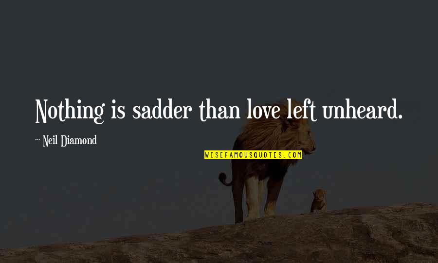 Nothing Is Left Quotes By Neil Diamond: Nothing is sadder than love left unheard. Nothing Is Left Quotes By Neil Diamond: Nothing is sadder than love left unheard.