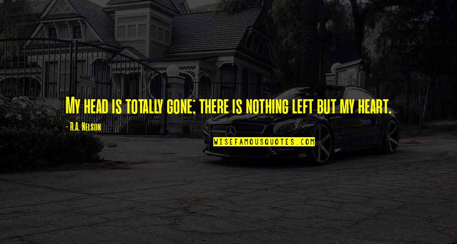 Nothing Is Left Quotes By R.A. Nelson: My head is totally gone; there is nothing Nothing Is Left Quotes By R.A. Nelson: My head is totally gone; there is nothing