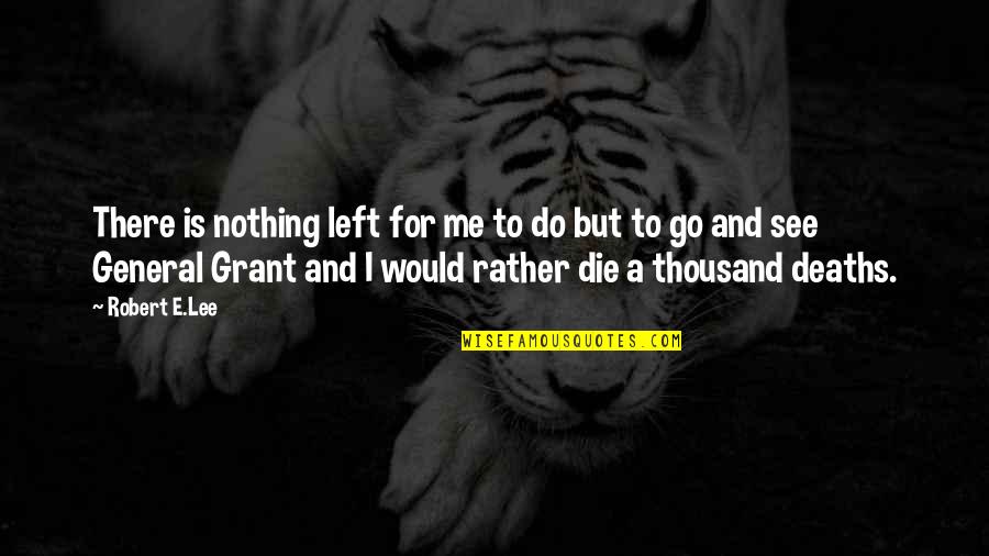 Nothing Is Left Quotes By Robert E.Lee: There is nothing left for me to do Nothing Is Left Quotes By Robert E.Lee: There is nothing left for me to do