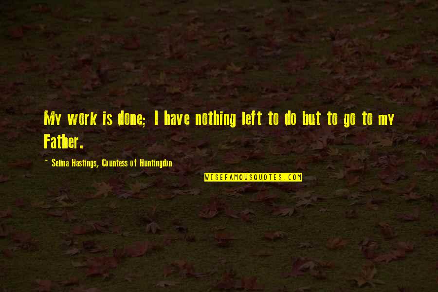 Nothing Is Left Quotes By Selina Hastings, Countess Of Huntingdon: My work is done; I have nothing left Nothing Is Left Quotes By Selina Hastings, Countess Of Huntingdon: My work is done; I have nothing left
