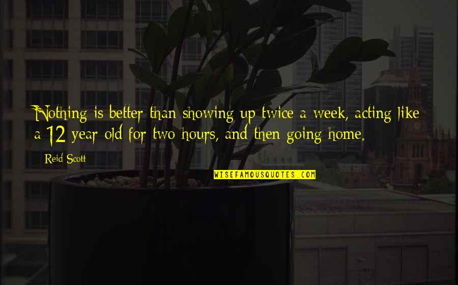 Nothing Is Like Home Quotes By Reid Scott: Nothing is better than showing up twice a Nothing Is Like Home Quotes By Reid Scott: Nothing is better than showing up twice a