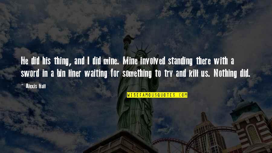 Nothing Is Mine Quotes By Alexis Hall: He did his thing, and I did mine. Nothing Is Mine Quotes By Alexis Hall: He did his thing, and I did mine.