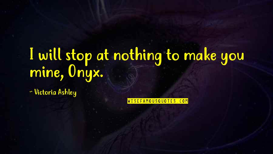Nothing Is Mine Quotes By Victoria Ashley: I will stop at nothing to make you Nothing Is Mine Quotes By Victoria Ashley: I will stop at nothing to make you