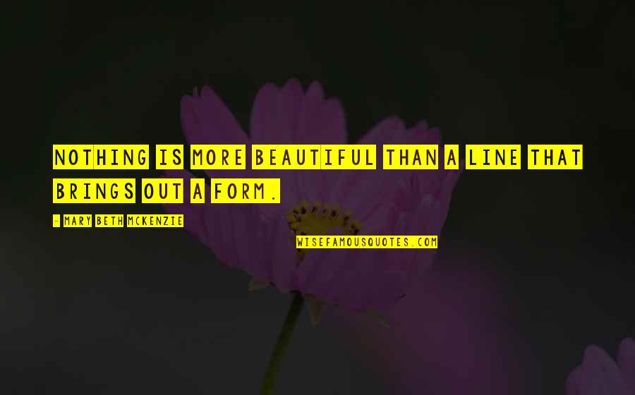 Nothing Is More Beautiful Quotes By Mary Beth McKenzie: Nothing is more beautiful than a line that