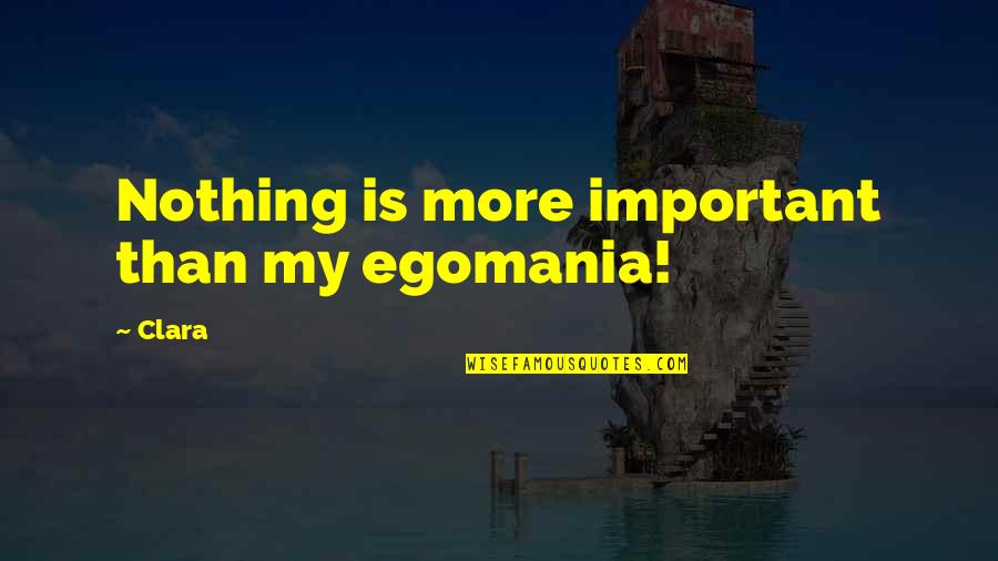 Nothing Is More Quotes By Clara: Nothing is more important than my egomania!