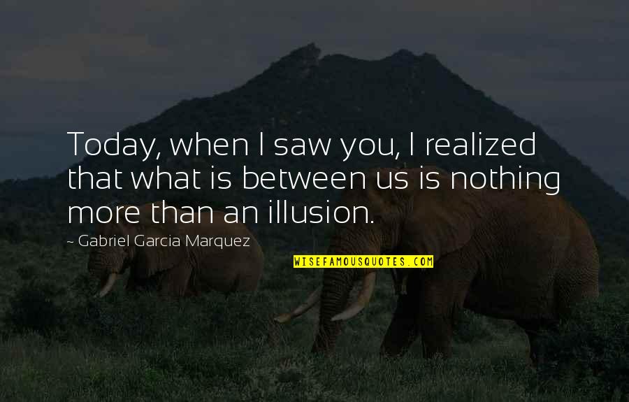 Nothing Is More Quotes By Gabriel Garcia Marquez: Today, when I saw you, I realized that
