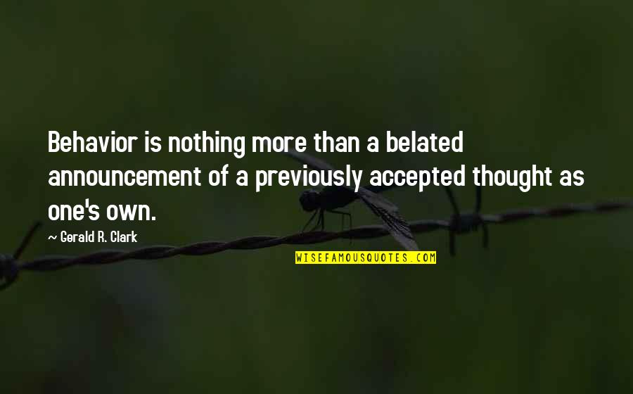 Nothing Is More Quotes By Gerald R. Clark: Behavior is nothing more than a belated announcement