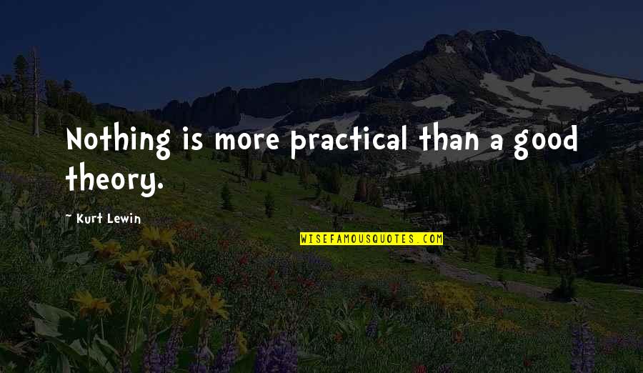 Nothing Is More Quotes By Kurt Lewin: Nothing is more practical than a good theory.