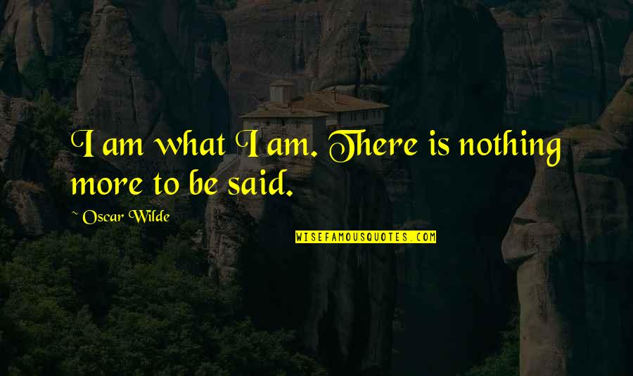 Nothing Is More Quotes By Oscar Wilde: I am what I am. There is nothing