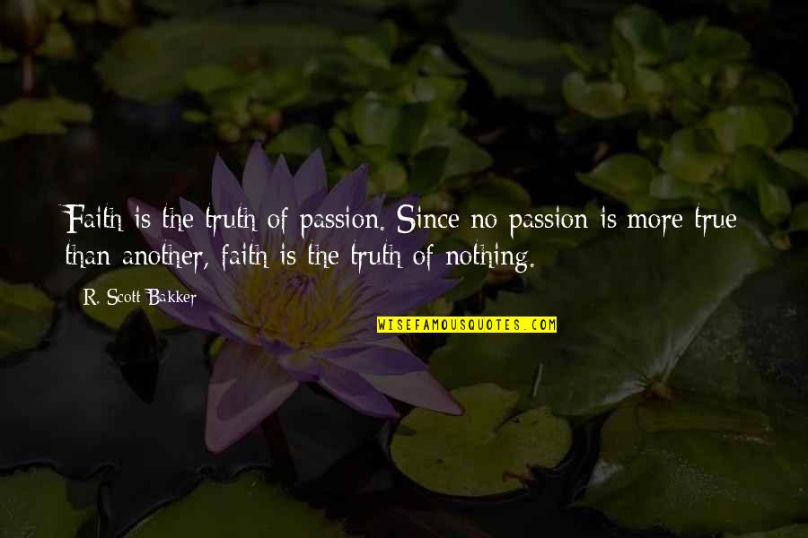 Nothing Is More Quotes By R. Scott Bakker: Faith is the truth of passion. Since no