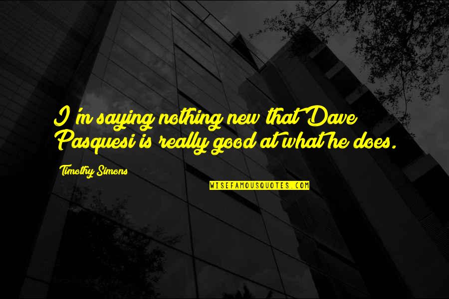 Nothing Is New Quotes By Timothy Simons: I'm saying nothing new that Dave Pasquesi is