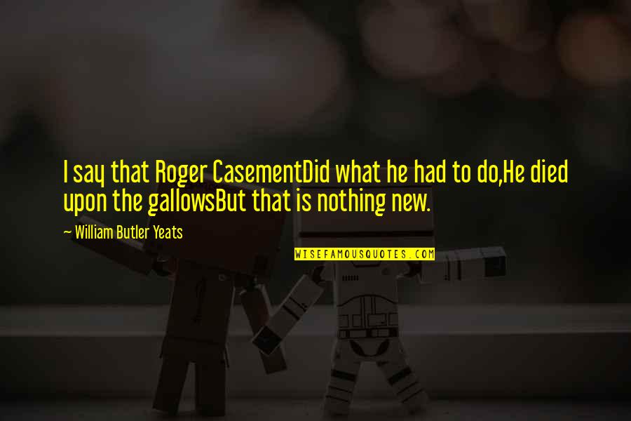Nothing Is New Quotes By William Butler Yeats: I say that Roger CasementDid what he had
