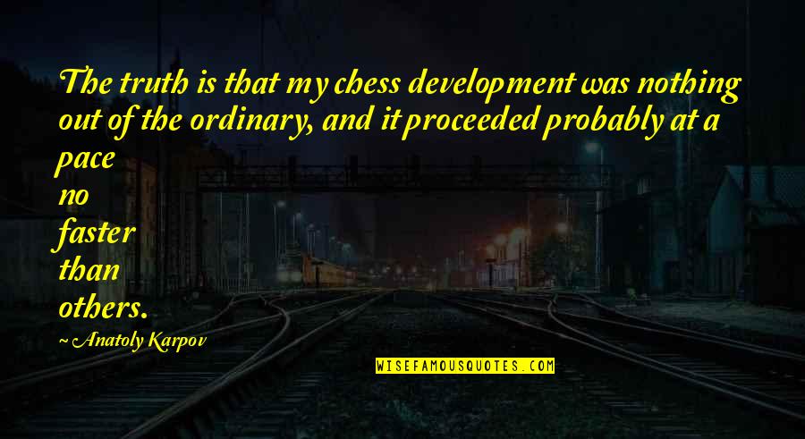 Nothing Is Ordinary Quotes By Anatoly Karpov: The truth is that my chess development was Nothing Is Ordinary Quotes By Anatoly Karpov: The truth is that my chess development was