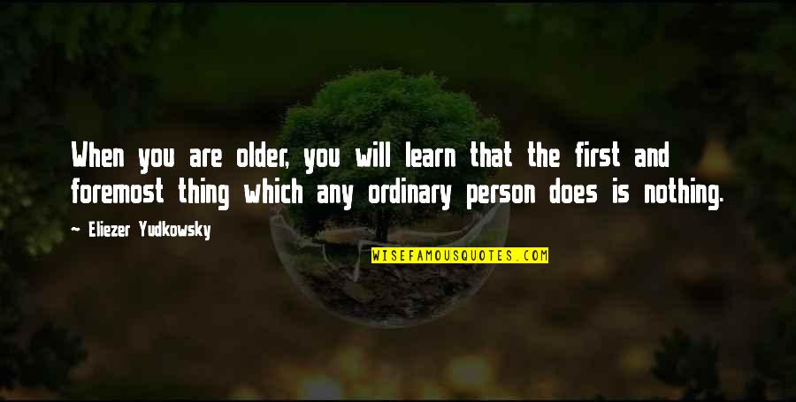 Nothing Is Ordinary Quotes By Eliezer Yudkowsky: When you are older, you will learn that Nothing Is Ordinary Quotes By Eliezer Yudkowsky: When you are older, you will learn that