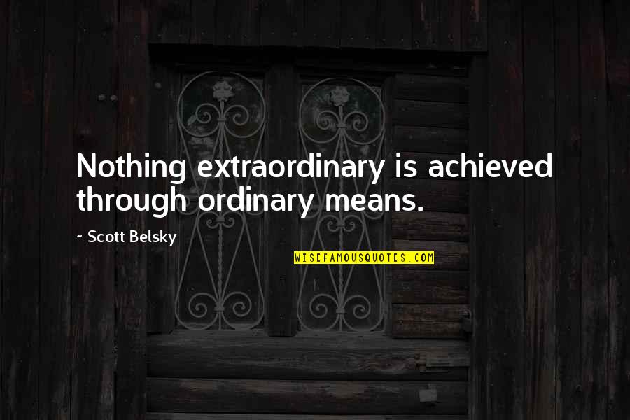 Nothing Is Ordinary Quotes By Scott Belsky: Nothing extraordinary is achieved through ordinary means.