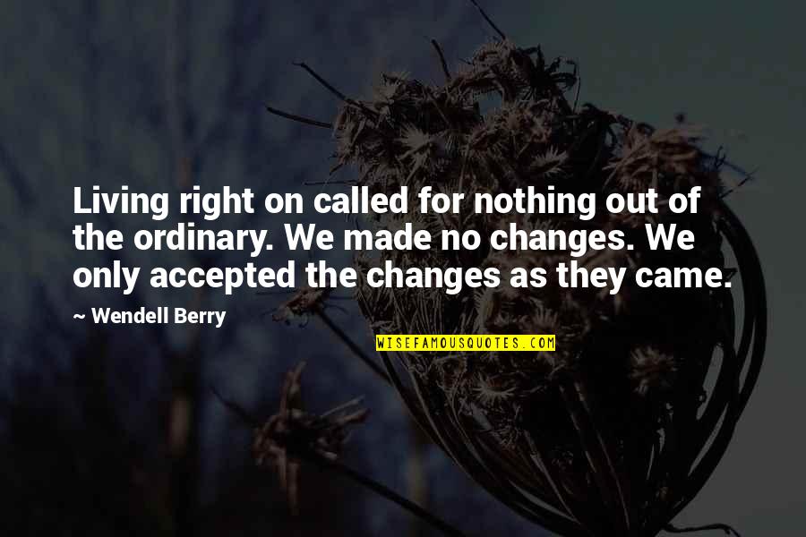 Nothing Is Ordinary Quotes By Wendell Berry: Living right on called for nothing out of