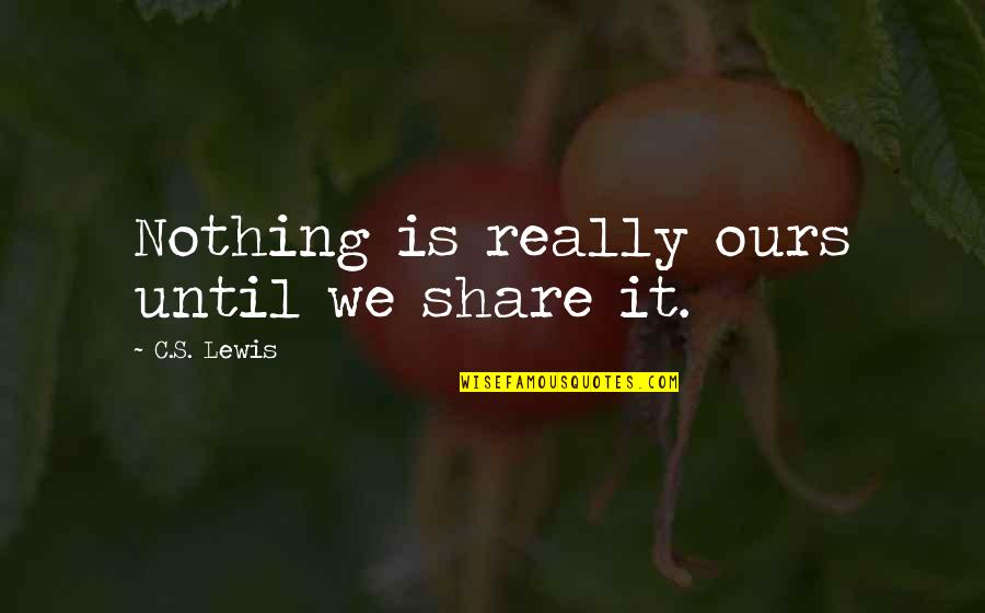 Nothing Is Ours Quotes By C.S. Lewis: Nothing is really ours until we share it. Nothing Is Ours Quotes By C.S. Lewis: Nothing is really ours until we share it.