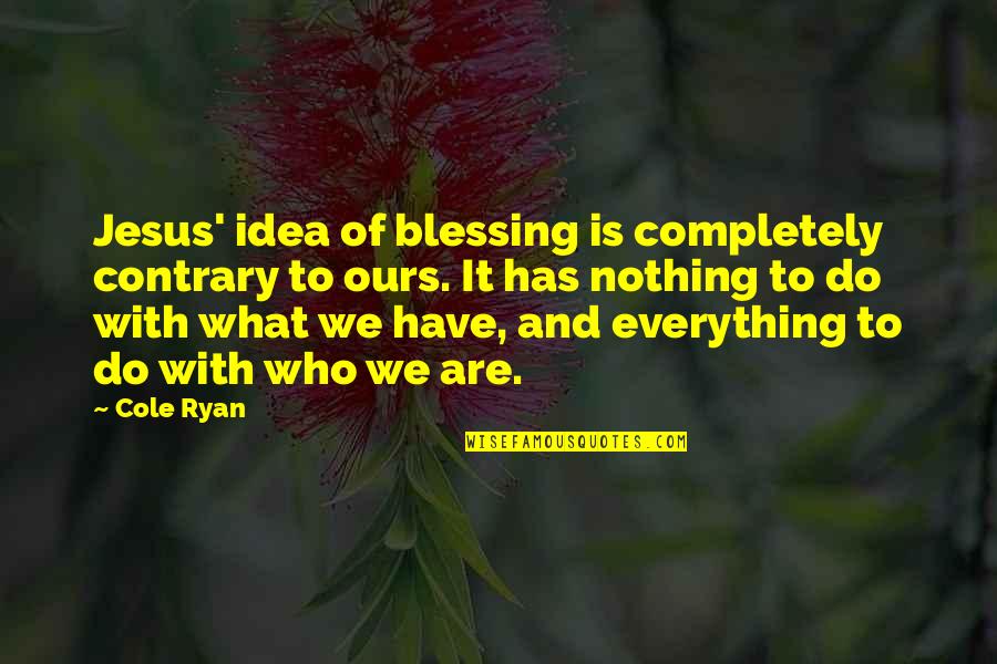 Nothing Is Ours Quotes By Cole Ryan: Jesus' idea of blessing is completely contrary to Nothing Is Ours Quotes By Cole Ryan: Jesus' idea of blessing is completely contrary to