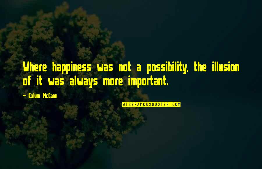 Nothing Is Ours Quotes By Colum McCann: Where happiness was not a possibility, the illusion