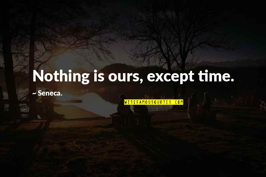 Nothing Is Ours Quotes By Seneca.: Nothing is ours, except time. Nothing Is Ours Quotes By Seneca.: Nothing is ours, except time.