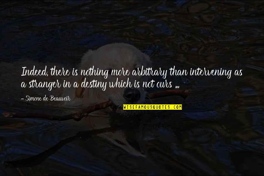 Nothing Is Ours Quotes By Simone De Beauvoir: Indeed, there is nothing more arbitrary than intervening Nothing Is Ours Quotes By Simone De Beauvoir: Indeed, there is nothing more arbitrary than intervening