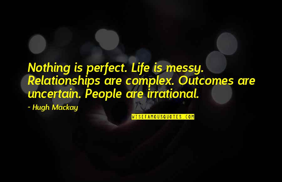 Nothing Is Perfect In Life Quotes By Hugh Mackay: Nothing is perfect. Life is messy. Relationships are Nothing Is Perfect In Life Quotes By Hugh Mackay: Nothing is perfect. Life is messy. Relationships are